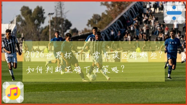 2026世界杯下注常见误区有哪些？如何判断正确下注策略？