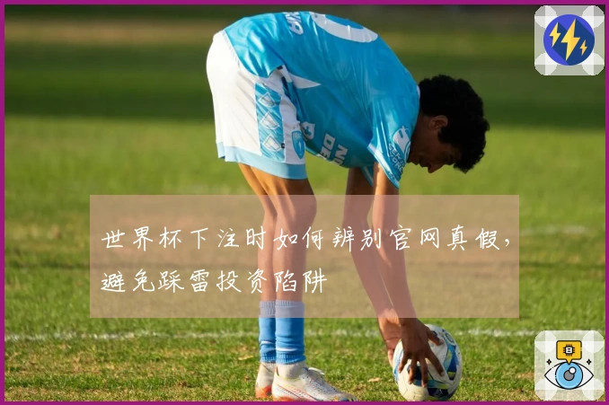 世界杯下注时如何辨别官网真假，避免踩雷投资陷阱
