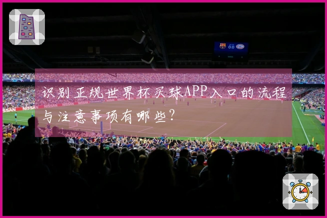 识别正规世界杯买球APP入口的流程与注意事项有哪些？